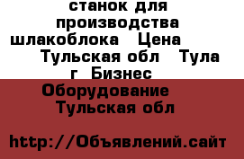 станок для производства шлакоблока › Цена ­ 28 000 - Тульская обл., Тула г. Бизнес » Оборудование   . Тульская обл.